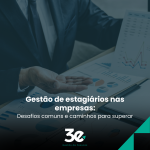 Gestão de estagiários nas empresas: desafios comuns e caminhos para superar